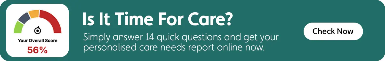 Is it time for care desktop banner with care score dial and text Simply answer 14 quick questions and get your personalised care needs report online now.